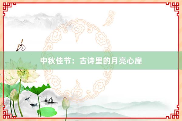 中秋佳节：古诗里的月亮心扉